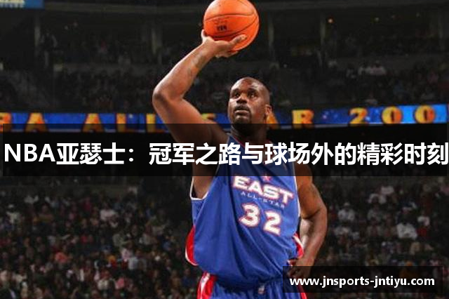 NBA亚瑟士：冠军之路与球场外的精彩时刻