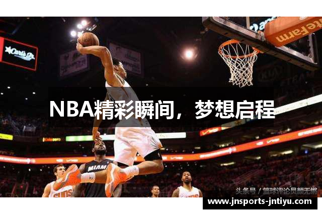 NBA精彩瞬间，梦想启程