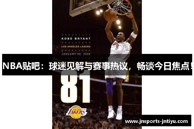 NBA贴吧：球迷见解与赛事热议，畅谈今日焦点！