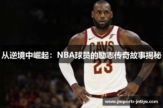 从逆境中崛起：NBA球员的励志传奇故事揭秘