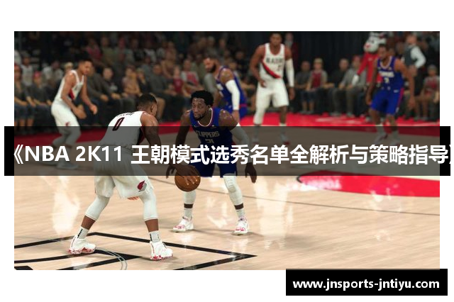 《NBA 2K11 王朝模式选秀名单全解析与策略指导》