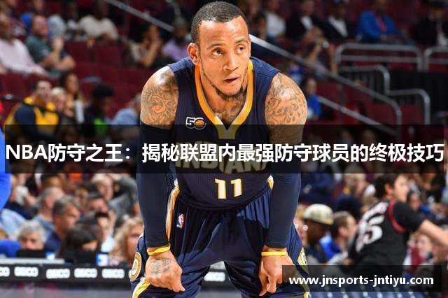 NBA防守之王：揭秘联盟内最强防守球员的终极技巧
