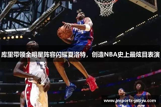 库里带领全明星阵容闪耀夏洛特，创造NBA史上最炫目表演