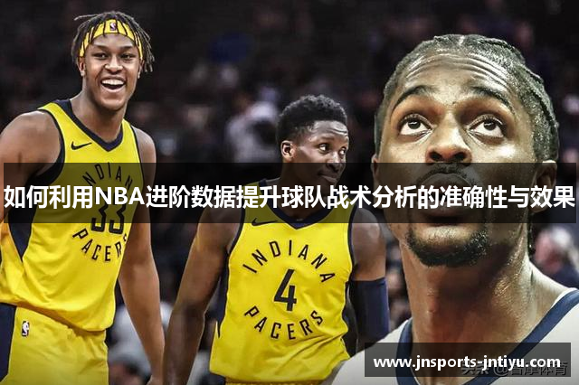 如何利用NBA进阶数据提升球队战术分析的准确性与效果