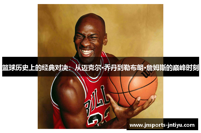 篮球历史上的经典对决：从迈克尔·乔丹到勒布朗·詹姆斯的巅峰时刻