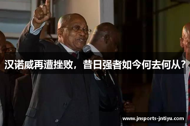 汉诺威再遭挫败，昔日强者如今何去何从？