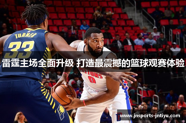 雷霆主场全面升级 打造最震撼的篮球观赛体验