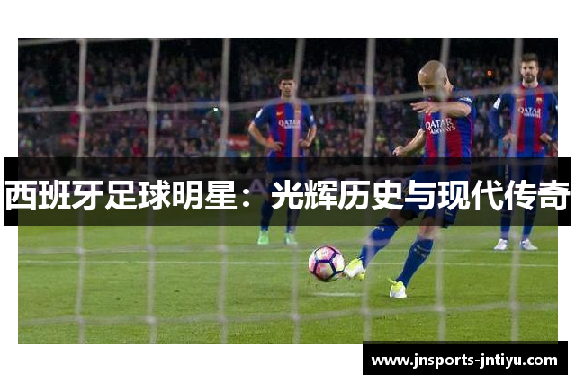 西班牙足球明星：光辉历史与现代传奇