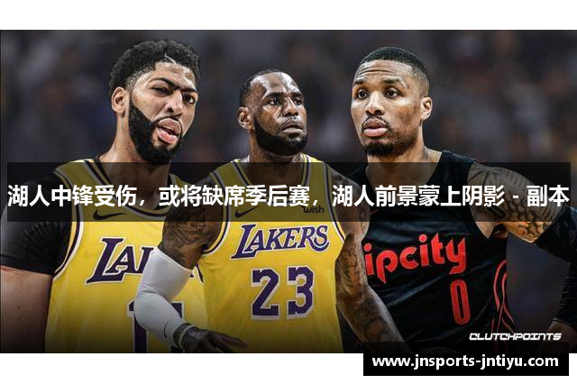 湖人中锋受伤，或将缺席季后赛，湖人前景蒙上阴影 - 副本
