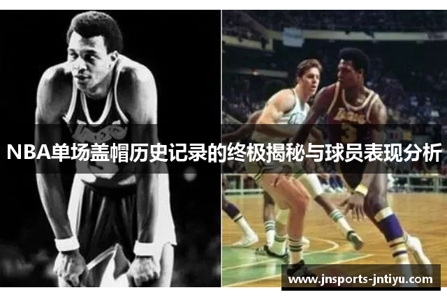 NBA单场盖帽历史记录的终极揭秘与球员表现分析