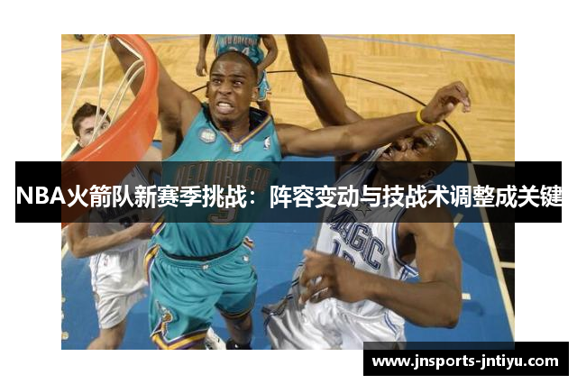 NBA火箭队新赛季挑战：阵容变动与技战术调整成关键