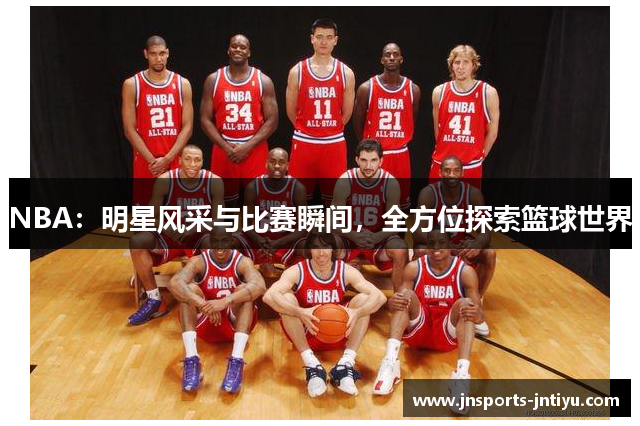 NBA：明星风采与比赛瞬间，全方位探索篮球世界