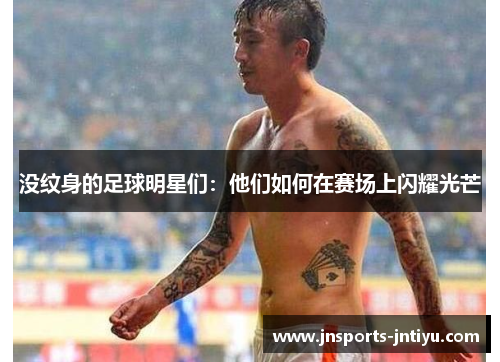 没纹身的足球明星们：他们如何在赛场上闪耀光芒