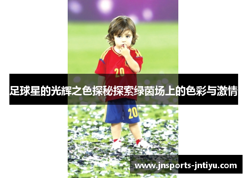 足球星的光辉之色探秘探索绿茵场上的色彩与激情