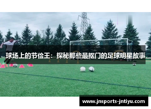 球场上的节俭王：探秘那些最抠门的足球明星故事