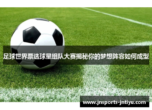 足球世界票选球星组队大赛揭秘你的梦想阵容如何成型