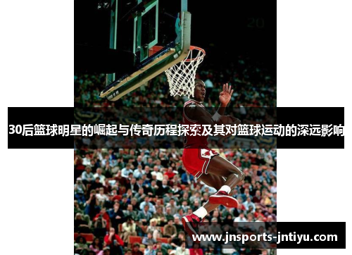 30后篮球明星的崛起与传奇历程探索及其对篮球运动的深远影响