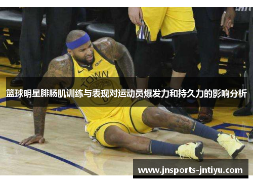篮球明星腓肠肌训练与表现对运动员爆发力和持久力的影响分析