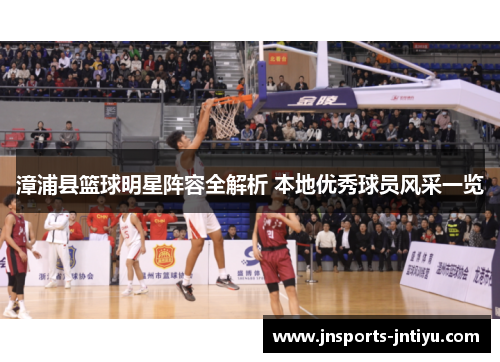 漳浦县篮球明星阵容全解析 本地优秀球员风采一览